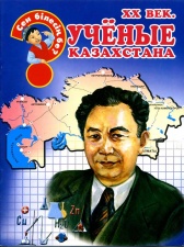 Энциклопедии о Казахстане ХХ век. Ученые Казахстана